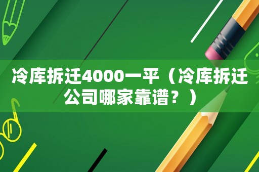冷庫拆遷4000一平（冷庫拆遷公司哪家靠譜？）
