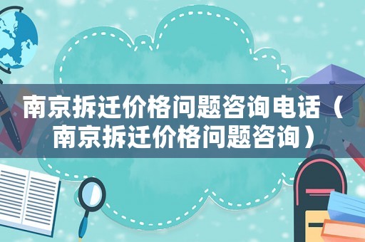 南京拆遷價格問題咨詢電話（南京拆遷價格問題咨詢）