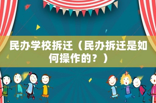 民辦學(xué)校拆遷（民辦拆遷是如何操作的？）