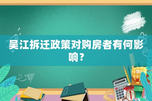 吳江拆遷政策對(duì)購房者有何影響？