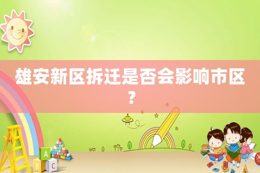 雄安新區(qū)拆遷是否會影響市區(qū)？