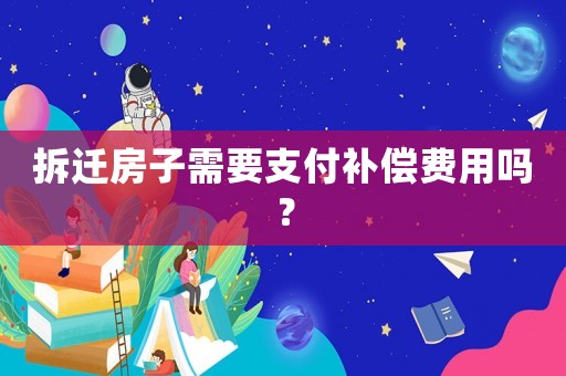 拆遷房子需要支付補(bǔ)償費(fèi)用嗎？