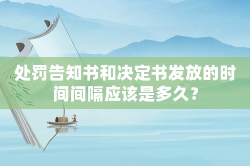 處罰告知書和決定書發放的時間間隔應該是多久？