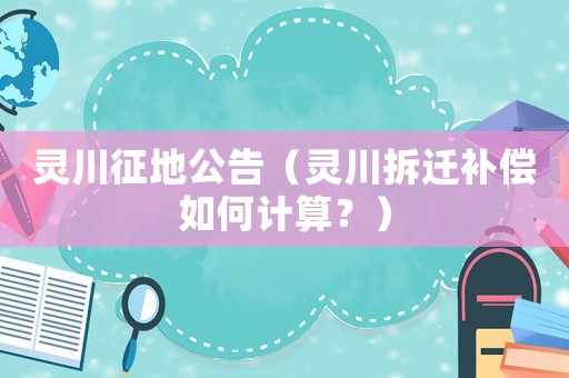 靈川征地公告（靈川拆遷補償如何計算？）