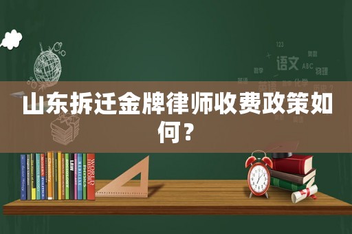 山東拆遷金牌律師收費政策如何？