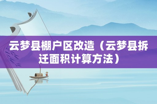 云夢縣棚戶區(qū)改造（云夢縣拆遷面積計算方法）