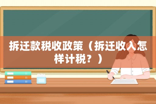 拆遷款稅收政策（拆遷收入怎樣計稅？）