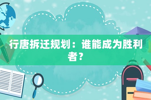 行唐拆遷規劃：誰能成為勝利者？