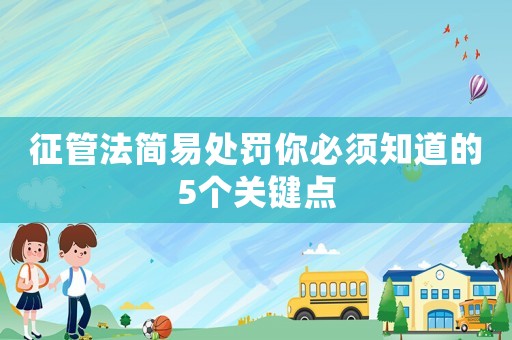 征管法簡易處罰你必須知道的5個關(guān)鍵點