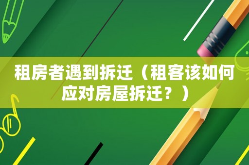 租房者遇到拆遷（租客該如何應對房屋拆遷？）