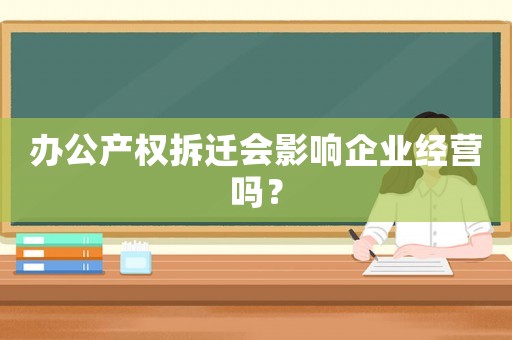 辦公產權拆遷會影響企業經營嗎？