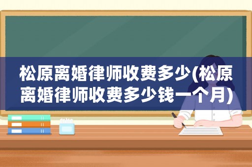 松原離婚律師收費(fèi)多少(松原離婚律師收費(fèi)多少錢(qián)一個(gè)月)