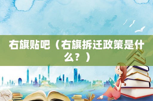 右旗貼吧（右旗拆遷政策是什么？）