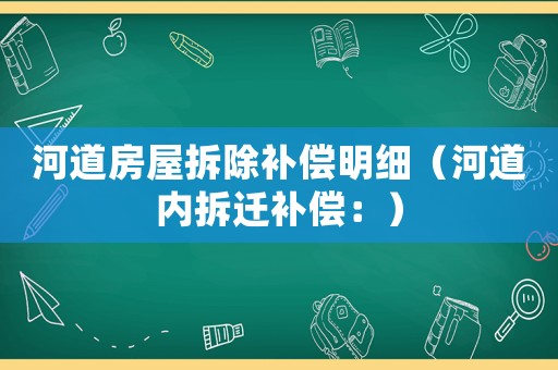 河道房屋拆除補償明細（河道內拆遷補償：）