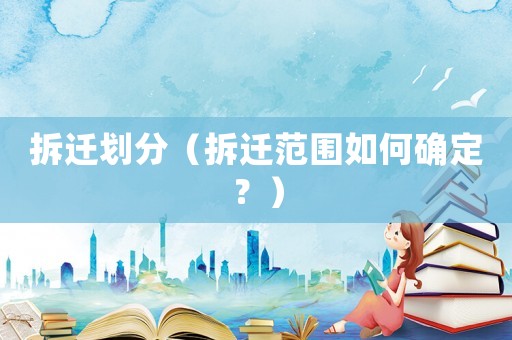 拆遷劃分（拆遷范圍如何確定？）
