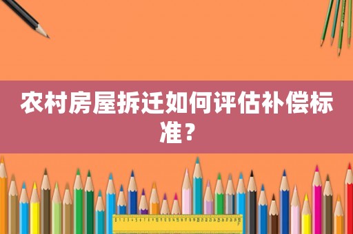 農村房屋拆遷如何評估補償標準？