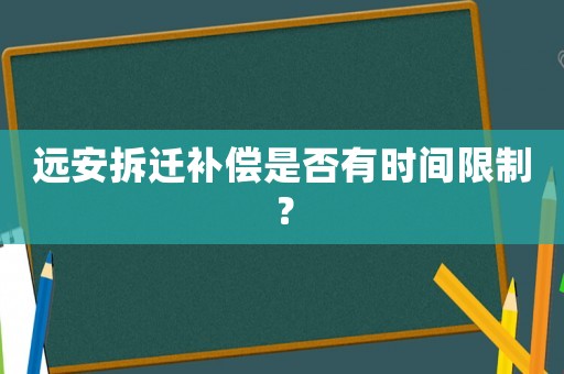 遠安拆遷補償是否有時間限制？