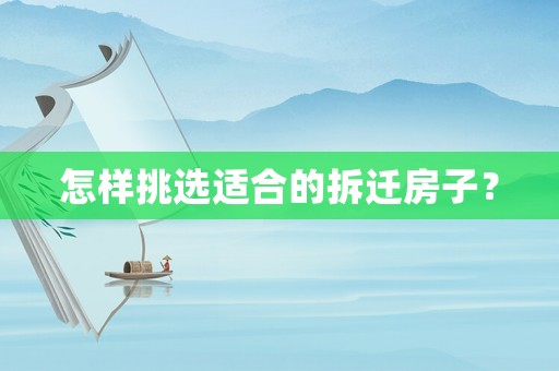 怎樣挑選適合的拆遷房子？