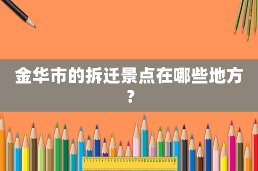 金華市的拆遷景點在哪些地方？