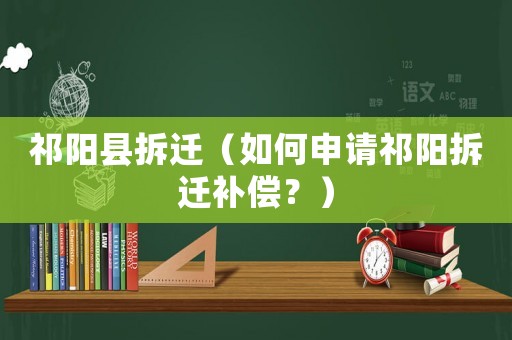 祁陽縣拆遷（如何申請祁陽拆遷補償？）