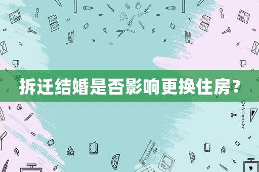 拆遷結(jié)婚是否影響更換住房？