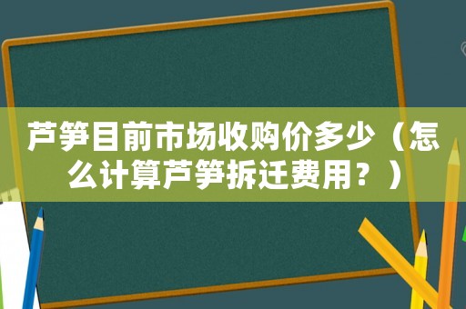 蘆筍目前市場收購價多少（怎么計算蘆筍拆遷費用？）