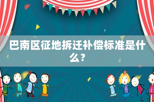 巴南區(qū)征地拆遷補償標(biāo)準(zhǔn)是什么？