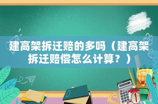 建高架拆遷賠的多嗎（建高架拆遷賠償怎么計算？）