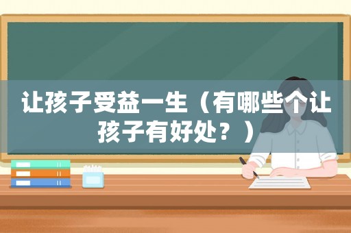讓孩子受益一生（有哪些個讓孩子有好處？）