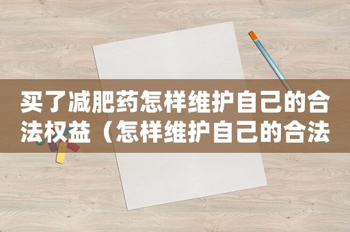 買了減肥藥怎樣維護自己的合法權益（怎樣維護自己的合法權益？）