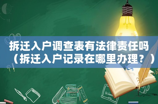 拆遷入戶調(diào)查表有法律責(zé)任嗎（拆遷入戶記錄在哪里辦理？）