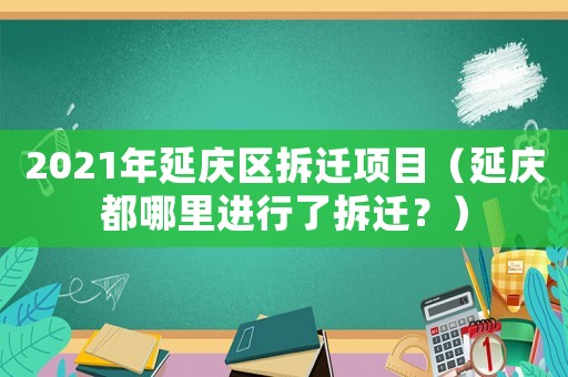 2021年延慶區拆遷項目（延慶都哪里進行了拆遷？）
