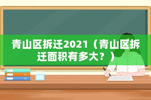 青山區拆遷2021（青山區拆遷面積有多大？）