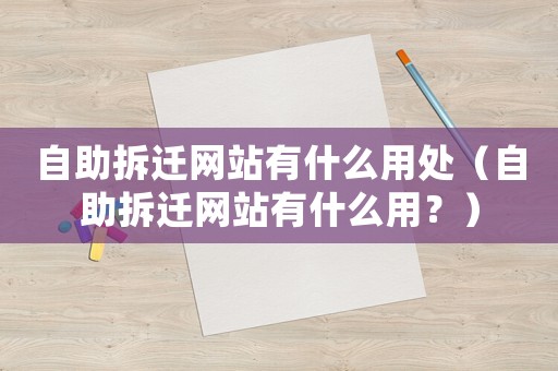 自助拆遷網站有什么用處（自助拆遷網站有什么用？）