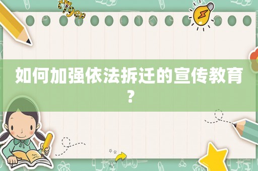如何加強依法拆遷的宣傳教育？