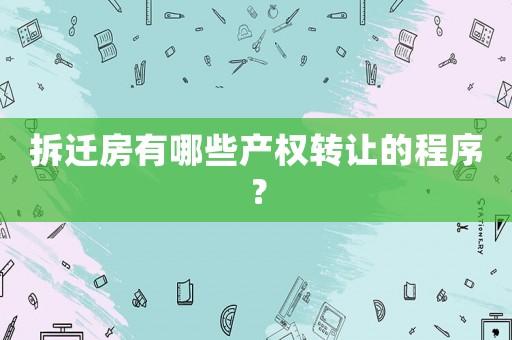 拆遷房有哪些產權轉讓的程序？