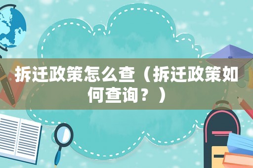 拆遷政策怎么查（拆遷政策如何查詢？）