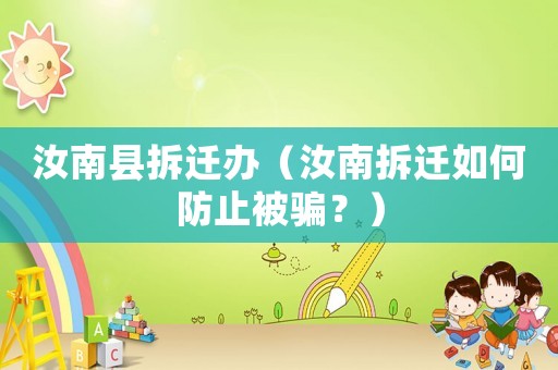 汝南縣拆遷辦（汝南拆遷如何防止被騙？）