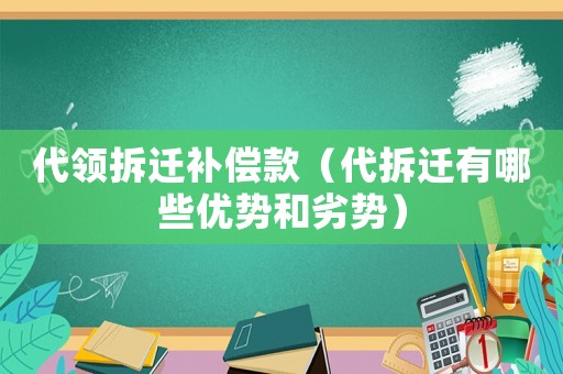 代領拆遷補償款（代拆遷有哪些優勢和劣勢）