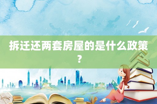 拆遷還兩套房屋的是什么政策？