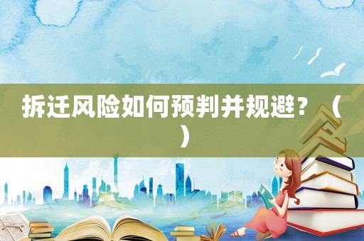 拆遷風(fēng)險如何預(yù)判并規(guī)避？（）