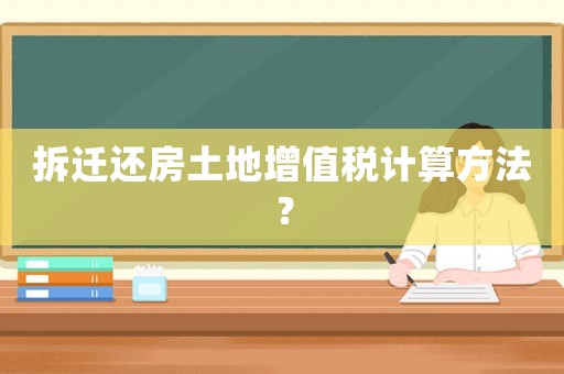拆遷還房土地增值稅計(jì)算方法？