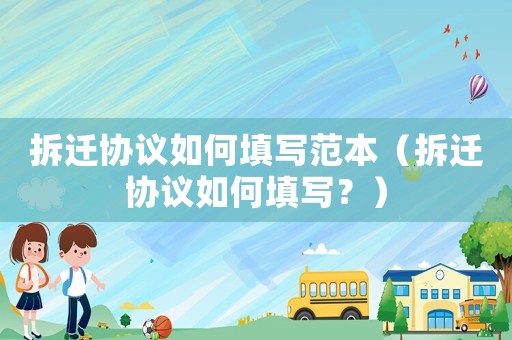拆遷協議如何填寫范本（拆遷協議如何填寫？）