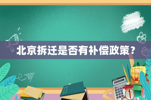 北京拆遷是否有補償政策？