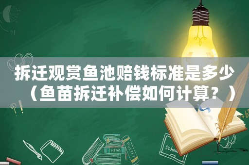 拆遷觀賞魚池賠錢標準是多少（魚苗拆遷補償如何計算？）