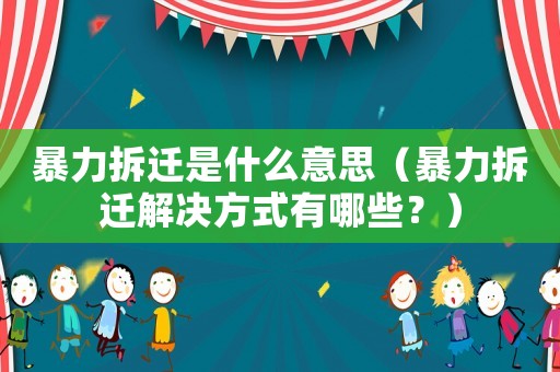 暴力拆遷是什么意思（暴力拆遷解決方式有哪些？）