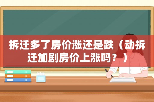 拆遷多了房價漲還是跌（動拆遷加劇房價上漲嗎？）