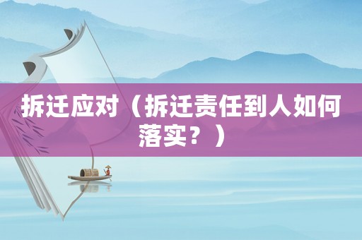 拆遷應對（拆遷責任到人如何落實？）