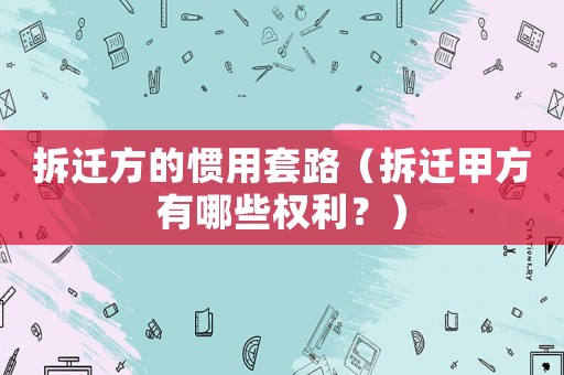 拆遷方的慣用套路（拆遷甲方有哪些權(quán)利？）