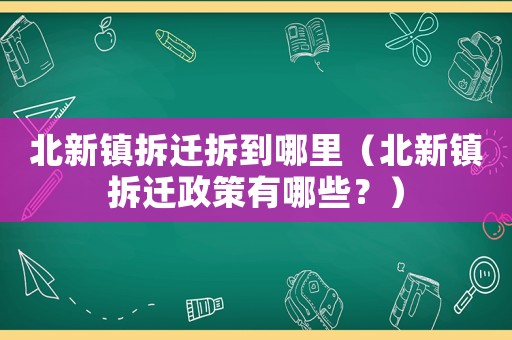 北新鎮拆遷拆到哪里（北新鎮拆遷政策有哪些？）